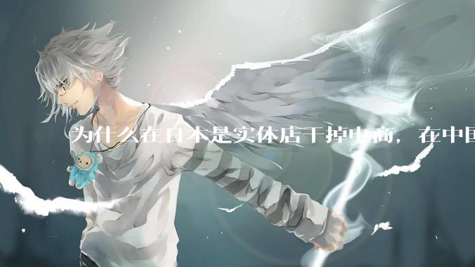 为什么在日本是实体店干掉电商，在中国却是电商干掉实体？