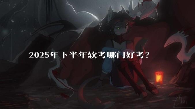 2025年下半年软考哪门好考？