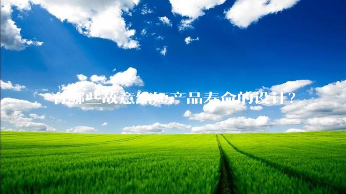 有哪些故意缩短产品寿命的设计？