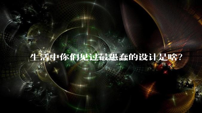 生活中你们见过最愚蠢的设计是啥？