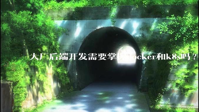 大厂后端开发需要掌握docker和k8s吗?