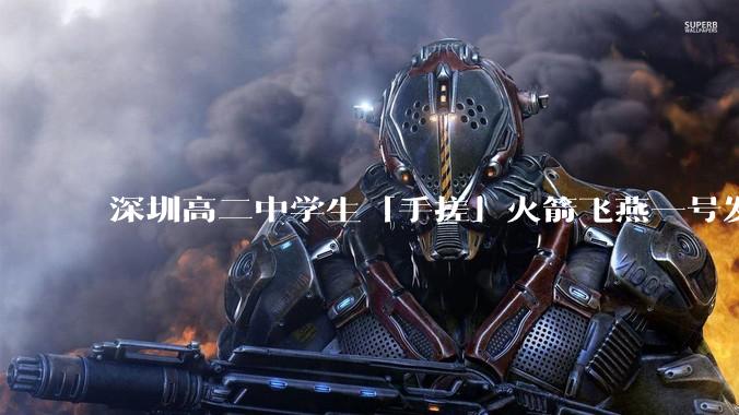 深圳高二中学生「手搓」火箭飞燕一号发射成功，突破 10KM 海拔高度，这属于什么水平？手搓火箭有多难？