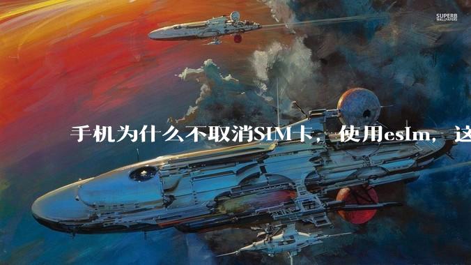 手机为什么不取消SIM卡，使用esim，这样手机卡槽取消了不就能省下很大一部分空间了吗？