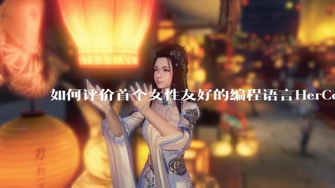 如何评价首个女性友好的编程语言HerCode?