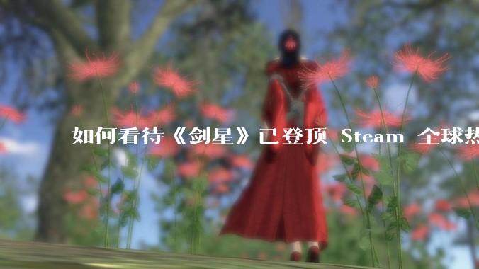 如何看待《剑星》已登顶 Steam 全球热销榜？