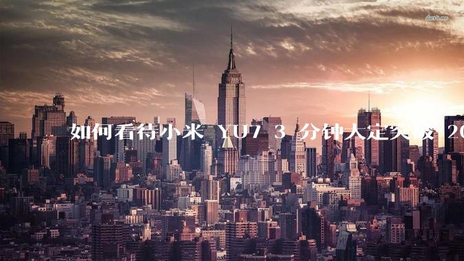 如何看待小米 YU7 3 分钟大定突破 20 万辆，锁单 12.2 万辆？小米汽车做对了什么？