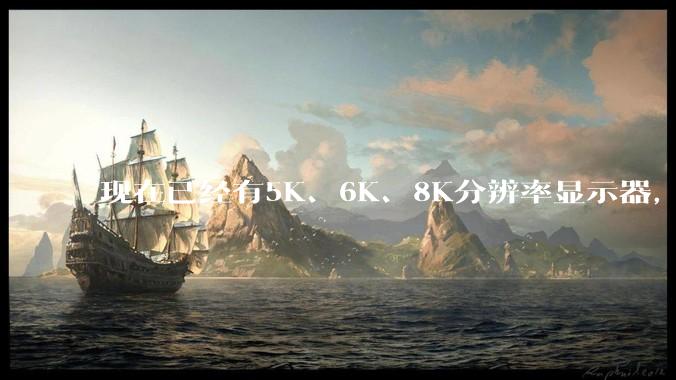 现在已经有5K、6K、8K分辨率显示器，那么8K之后是什么？
