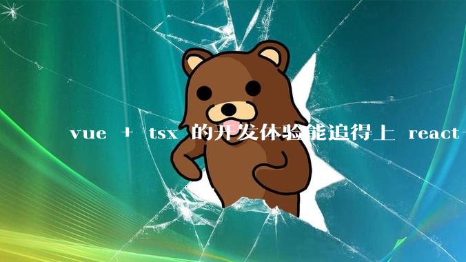 vue + tsx 的开发体验能追得上 react+tsx么？