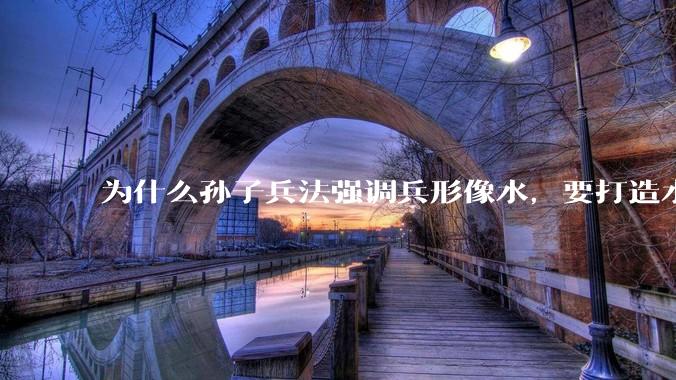 为什么孙子兵法强调兵形像水，要打造水一样的组织？