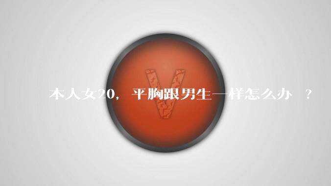 本人女20，平胸跟男生一样怎么办 ?