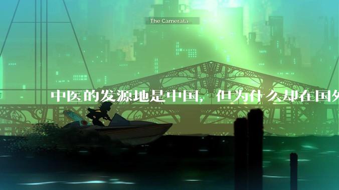 中医的发源地是中国，但为什么却在国外被发扬光大呢？