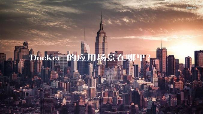 Docker 的应用场景在哪里？