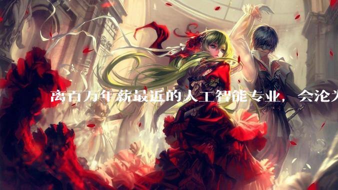 离百万年薪最近的人工智能专业，会沦为新的天坑专业吗？