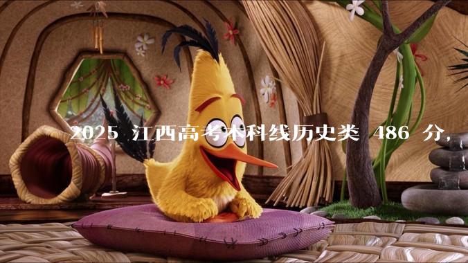 2025 江西高考本科线历史类 486 分，物理类 429 分较去年降 19 分，怎样看待江西分数线？
