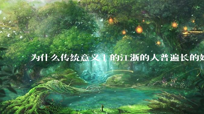 为什么传统意义上的江浙的人普遍长的好看，或者耐看?