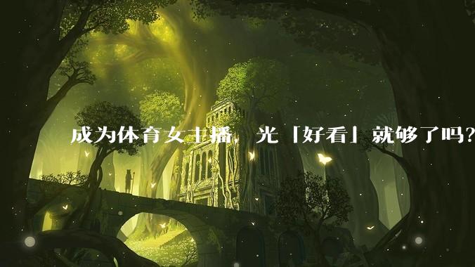 成为体育女主播，光「好看」就够了吗？