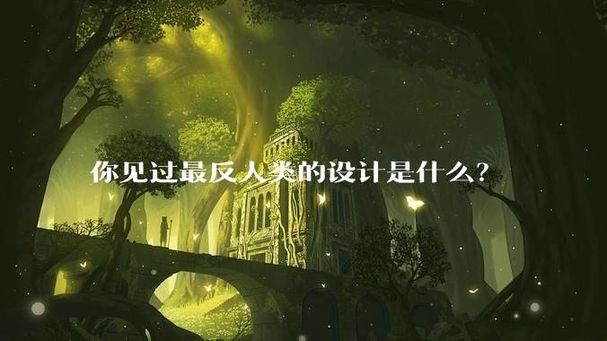你见过最反人类的设计是什么？