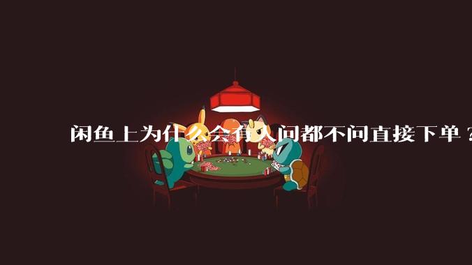闲鱼上为什么会有人问都不问直接下单?