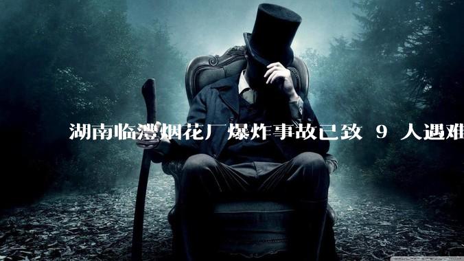 湖南临澧烟花厂爆炸事故已致 9 人遇难 26 人受伤，事故原因可能是什么？厂方要承担哪些法律责任？