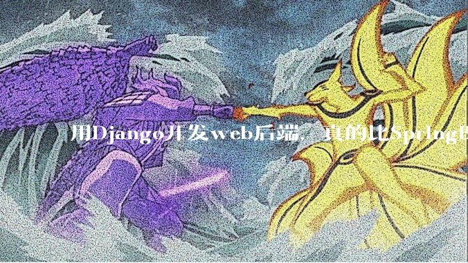 用Django开发web后端，真的比SpringBoot要省事吗？