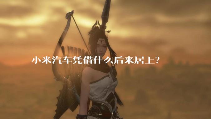 小米汽车凭借什么后来居上？