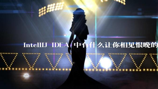 IntelliJ IDEA 中有什么让你相见恨晚的技巧？
