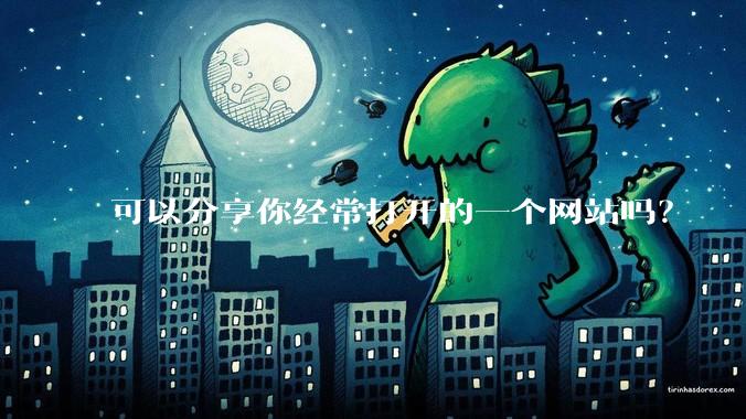 可以分享你经常打开的一个网站吗？