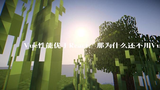 Vue性能优于React，那为什么还不用Vue？