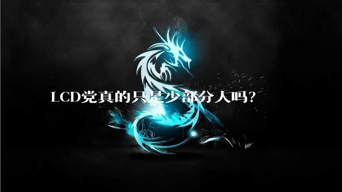 LCD党真的只是少部分人吗？