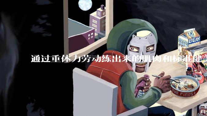 通过重体力劳动练出来的肌肉和标准健美人员肌肉有什么不同？