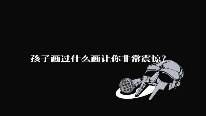 孩子画过什么画让你非常震惊？