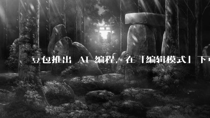 豆包推出 AI 编程，在「编辑模式」下可以直接前端改图和文字，体验如何？对行业会带来怎样的影响？