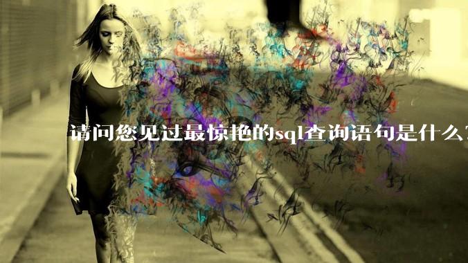 请问您见过最惊艳的sql查询语句是什么？