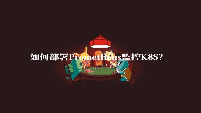 如何部署Prometheus监控K8S？