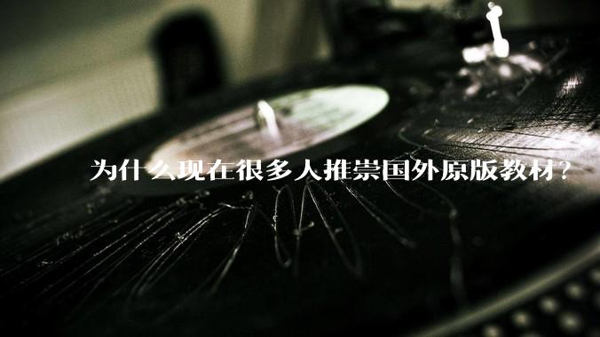 为什么现在很多人推崇国外原版教材？