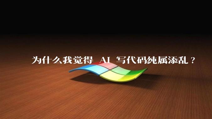 为什么我觉得 AI 写代码纯属添乱?