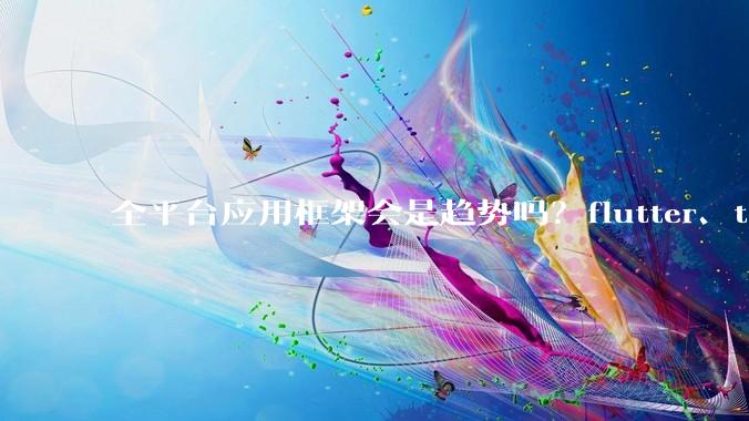全平台应用框架会是趋势吗？flutter、tauri、maui你更看好哪一个？