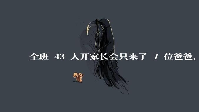 全班 43 人开家长会只来了 7 位爸爸，学校称未来准备策划爸爸家长会，如何看待这一现象？