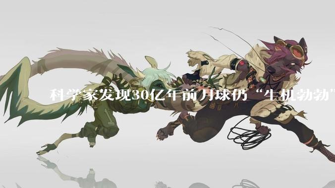 科学家发现30亿年前月球仍“生机勃勃”_岩浆_研究_补给