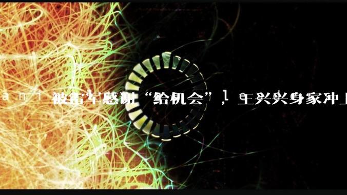 被雷军感谢“给机会”，王兴兴身家冲上140亿_宇树_科技_公司