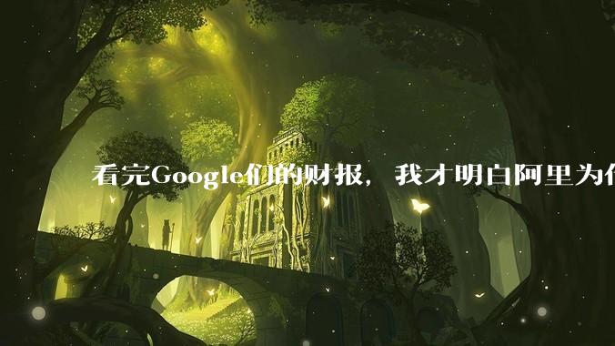 看完Google们的财报，我才明白阿里为什么满嘴都是Token了_大厂_利润_增速