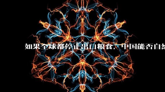 如果全球都停止出口粮食，中国能否自给自足？