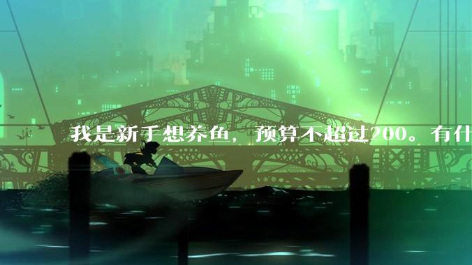 我是新手想养鱼，预算不超过200。有什么好的建议或者禁忌吗。？