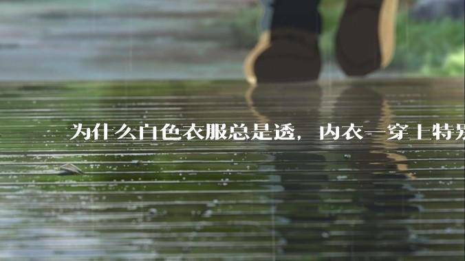 为什么白色衣服总是透，内衣一穿上特别明显？