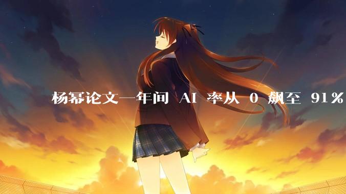 杨幂论文一年间 AI 率从 0 飙至 91%，为什么会这样？AI 查重到底有没有统一标准？