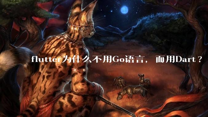 flutter为什么不用Go语言，而用Dart?
