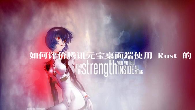 如何评价腾讯元宝桌面端使用 Rust 的 Tauri 框架？