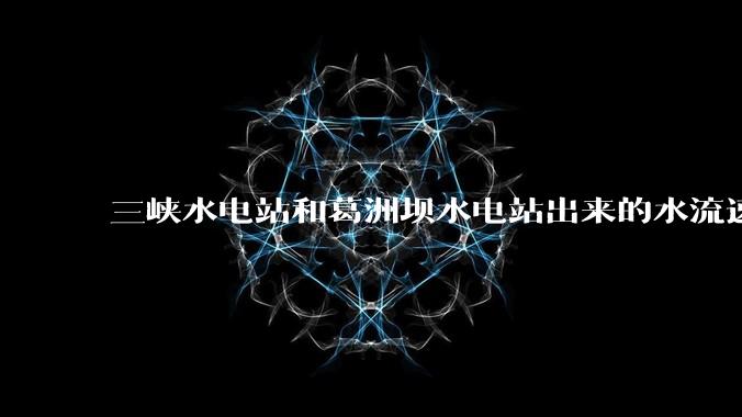 三峡水电站和葛洲坝水电站出来的水流速还不小，为什么不把其利用起来发电？?