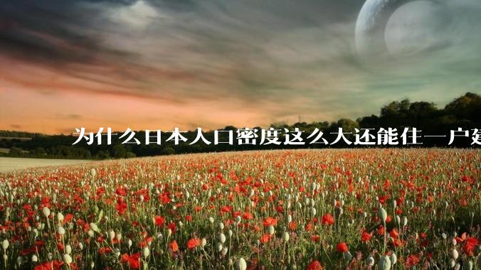 为什么日本人口密度这么大还能住一户建，中国只能住楼房？