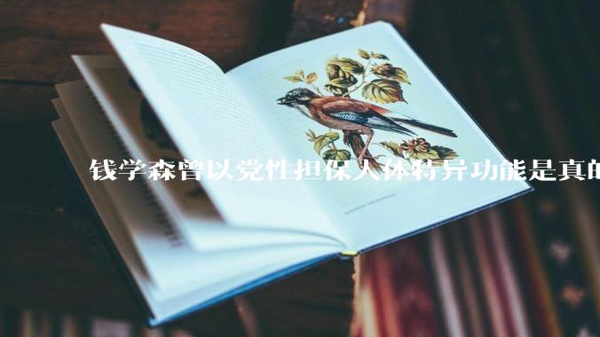钱学森曾以党性担保人体特异功能是真的，钱老是真糊涂还是***糊涂？